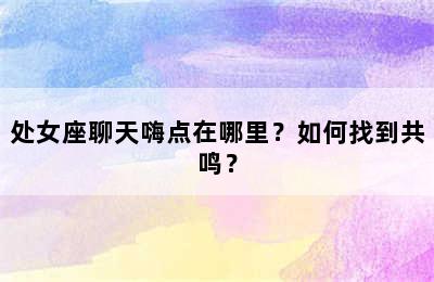 处女座聊天嗨点在哪里？如何找到共鸣？