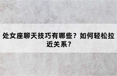 处女座聊天技巧有哪些？如何轻松拉近关系？