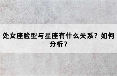 处女座脸型与星座有什么关系？如何分析？