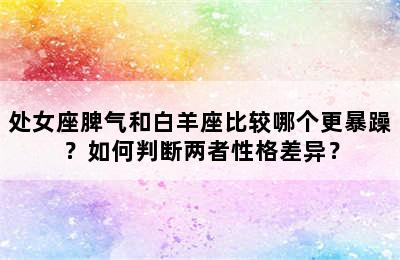 处女座脾气和白羊座比较哪个更暴躁？如何判断两者性格差异？