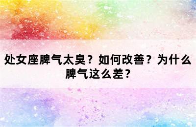 处女座脾气太臭？如何改善？为什么脾气这么差？