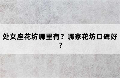 处女座花坊哪里有？哪家花坊口碑好？