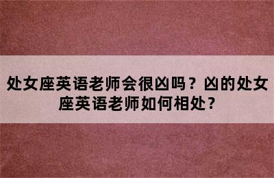 处女座英语老师会很凶吗？凶的处女座英语老师如何相处？