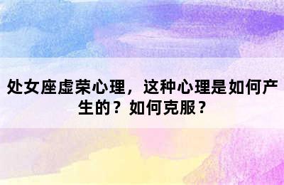 处女座虚荣心理，这种心理是如何产生的？如何克服？