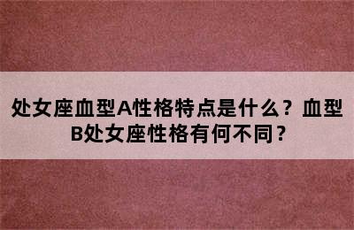 处女座血型A性格特点是什么？血型B处女座性格有何不同？