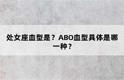 处女座血型是？ABO血型具体是哪一种？