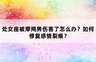 处女座被摩羯男伤害了怎么办？如何修复感情裂痕？