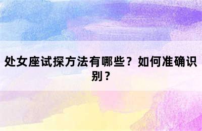 处女座试探方法有哪些？如何准确识别？