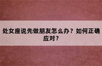 处女座说先做朋友怎么办？如何正确应对？