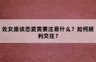 处女座谈恋爱需要注意什么？如何顺利交往？