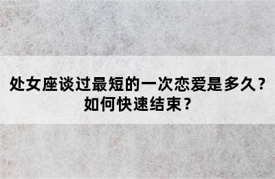 处女座谈过最短的一次恋爱是多久？如何快速结束？