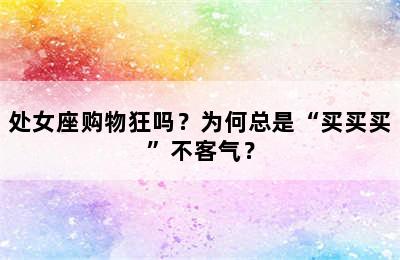 处女座购物狂吗？为何总是“买买买”不客气？