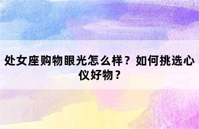 处女座购物眼光怎么样？如何挑选心仪好物？