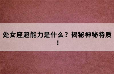 处女座超能力是什么？揭秘神秘特质！