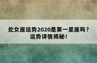 处女座运势2020是第一星座吗？运势详情揭秘！
