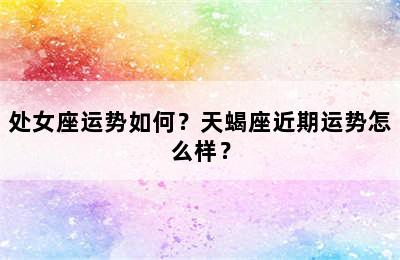 处女座运势如何？天蝎座近期运势怎么样？