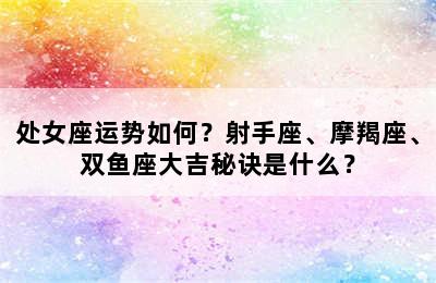 处女座运势如何？射手座、摩羯座、双鱼座大吉秘诀是什么？