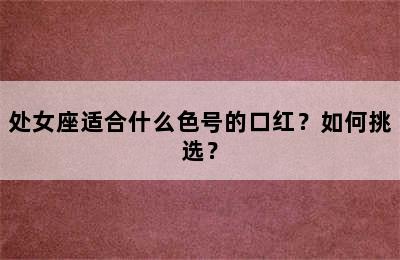 处女座适合什么色号的口红？如何挑选？