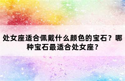 处女座适合佩戴什么颜色的宝石？哪种宝石最适合处女座？