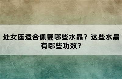 处女座适合佩戴哪些水晶？这些水晶有哪些功效？