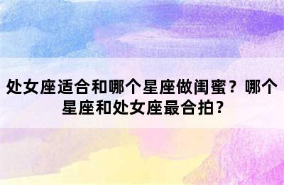 处女座适合和哪个星座做闺蜜？哪个星座和处女座最合拍？