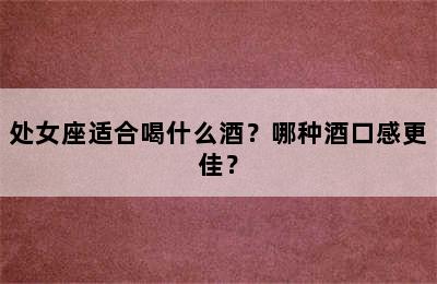 处女座适合喝什么酒？哪种酒口感更佳？