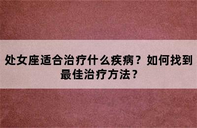 处女座适合治疗什么疾病？如何找到最佳治疗方法？