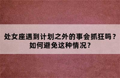处女座遇到计划之外的事会抓狂吗？如何避免这种情况？