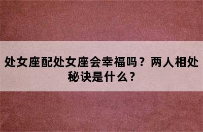 处女座配处女座会幸福吗？两人相处秘诀是什么？