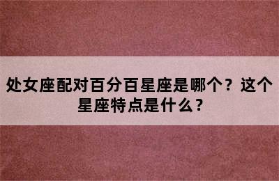 处女座配对百分百星座是哪个？这个星座特点是什么？