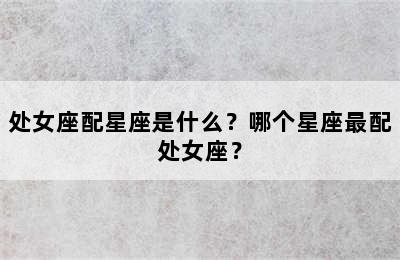 处女座配星座是什么？哪个星座最配处女座？