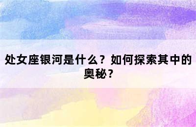 处女座银河是什么？如何探索其中的奥秘？