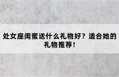 处女座闺蜜送什么礼物好？适合她的礼物推荐！