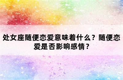 处女座随便恋爱意味着什么？随便恋爱是否影响感情？