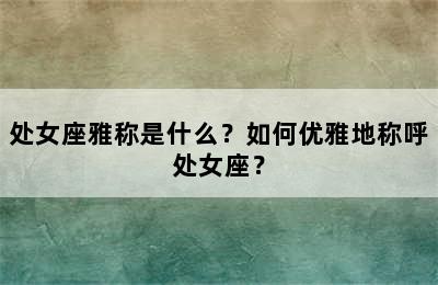 处女座雅称是什么？如何优雅地称呼处女座？