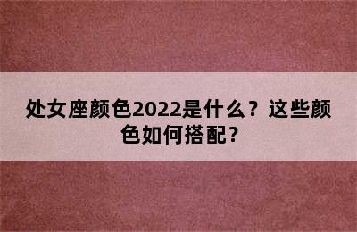 处女座颜色2022是什么？这些颜色如何搭配？