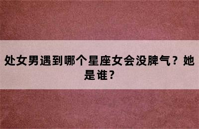 处女男遇到哪个星座女会没脾气？她是谁？