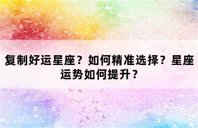 复制好运星座？如何精准选择？星座运势如何提升？