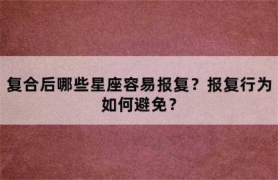 复合后哪些星座容易报复？报复行为如何避免？