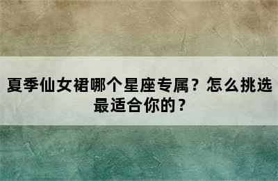 夏季仙女裙哪个星座专属？怎么挑选最适合你的？