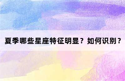 夏季哪些星座特征明显？如何识别？
