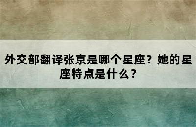 外交部翻译张京是哪个星座？她的星座特点是什么？