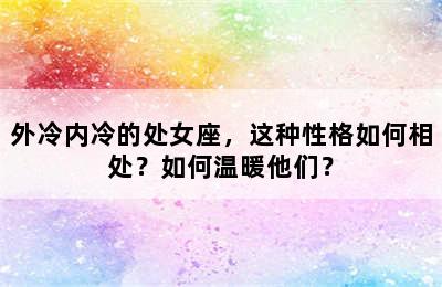 外冷内冷的处女座，这种性格如何相处？如何温暖他们？