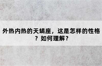外热内热的天蝎座，这是怎样的性格？如何理解？