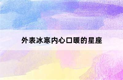 外表冰寒内心口暖的星座