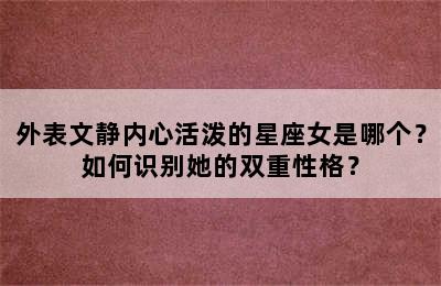 外表文静内心活泼的星座女是哪个？如何识别她的双重性格？