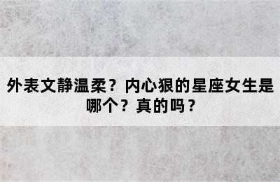 外表文静温柔？内心狠的星座女生是哪个？真的吗？