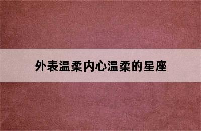 外表温柔内心温柔的星座