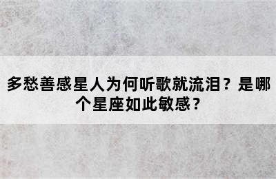 多愁善感星人为何听歌就流泪？是哪个星座如此敏感？