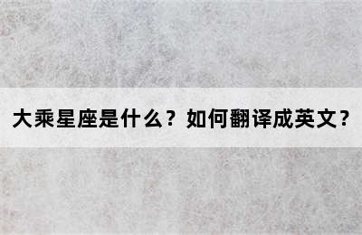 大乘星座是什么？如何翻译成英文？